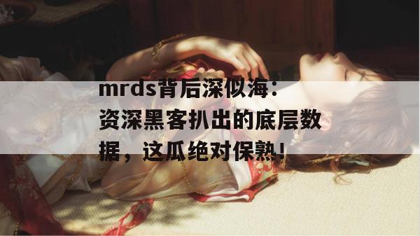 mrds背后深似海:资深黑客扒出的底层数据,这瓜绝对保熟! mrds背后深似海:资深黑客扒出的底层数据,这瓜绝对保熟!