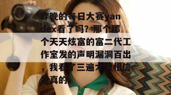 昨晚的每日大赛yandex看了吗？那个那个天天炫富的富二代工作室发的声明漏洞百出，我看了三遍才敢相信是真的。